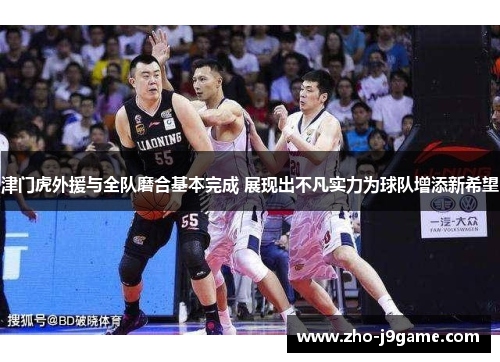 津门虎外援与全队磨合基本完成 展现出不凡实力为球队增添新希望 津门虎外援与全队磨合基本完成 展现出不凡实力为球队增添新希望