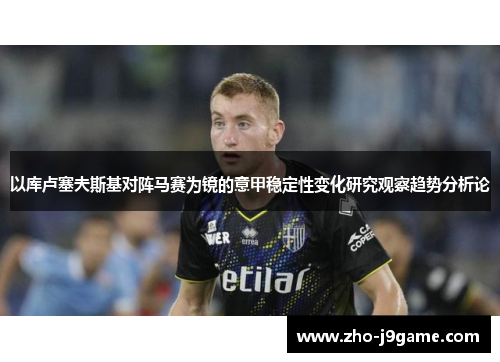 以库卢塞夫斯基对阵马赛为镜的意甲稳定性变化研究观察趋势分析论