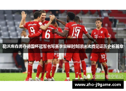 勒沃库森勇夺德国杯冠军书写赛季荣耀时刻球迷沸腾见证历史新篇章