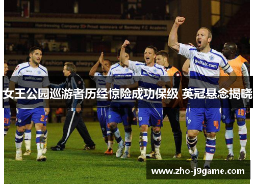 女王公园巡游者历经惊险成功保级 英冠悬念揭晓 女王公园巡游者历经惊险成功保级 英冠悬念揭晓