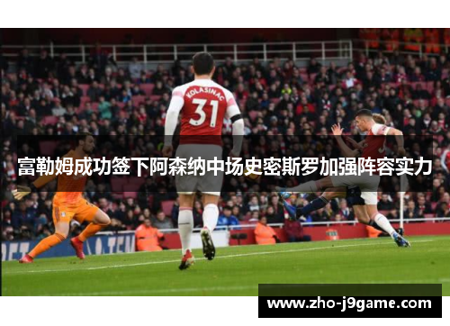 富勒姆成功签下阿森纳中场史密斯罗加强阵容实力 富勒姆成功签下阿森纳中场史密斯罗加强阵容实力