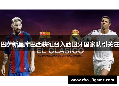 巴萨新星库巴西获征召入西班牙国家队引关注