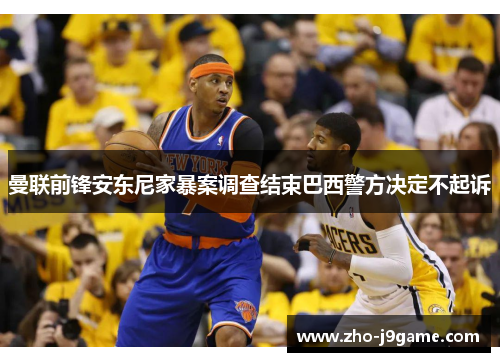 曼联前锋安东尼家暴案调查结束巴西警方决定不起诉 曼联前锋安东尼家暴案调查结束巴西警方决定不起诉