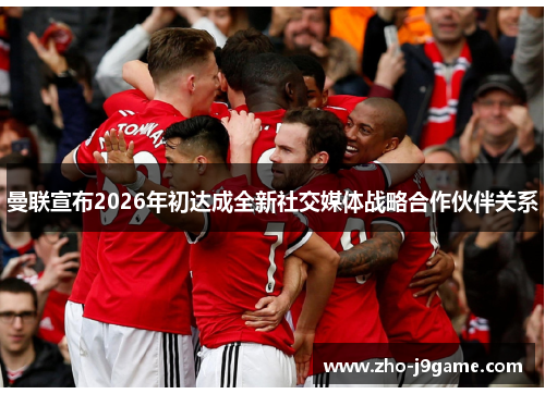 曼联宣布2026年初达成全新社交媒体战略合作伙伴关系 曼联宣布2026年初达成全新社交媒体战略合作伙伴关系