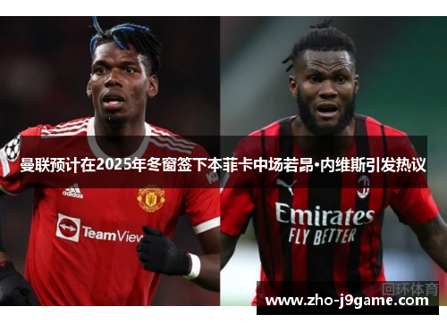 曼联预计在2025年冬窗签下本菲卡中场若昂·内维斯引发热议 曼联预计在2025年冬窗签下本菲卡中场若昂·内维斯引发热议