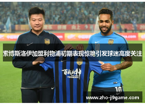 索博斯洛伊加盟利物浦初期表现惊艳引发球迷高度关注