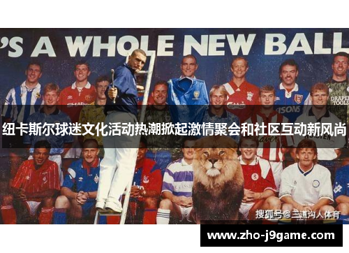 纽卡斯尔球迷文化活动热潮掀起激情聚会和社区互动新风尚