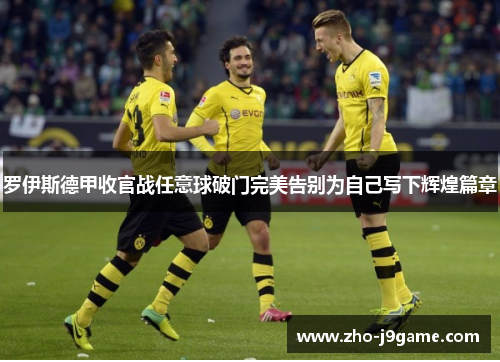罗伊斯德甲收官战任意球破门完美告别为自己写下辉煌篇章