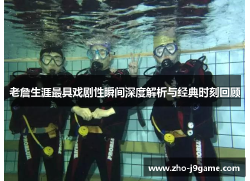 老詹生涯最具戏剧性瞬间深度解析与经典时刻回顾