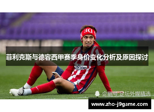 菲利克斯与德容西甲赛季身价变化分析及原因探讨