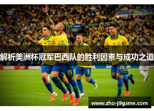 解析美洲杯冠军巴西队的胜利因素与成功之道
