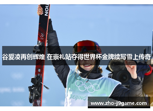 谷爱凌再创辉煌 在崇礼站夺得世界杯金牌续写雪上传奇 谷爱凌再创辉煌 在崇礼站夺得世界杯金牌续写雪上传奇