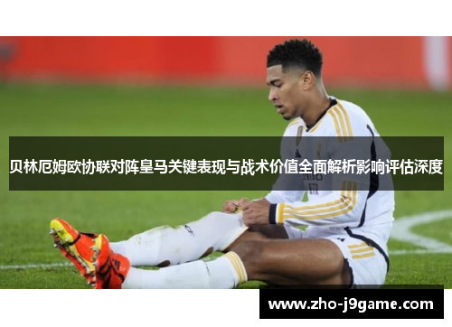 贝林厄姆欧协联对阵皇马关键表现与战术价值全面解析影响评估深度