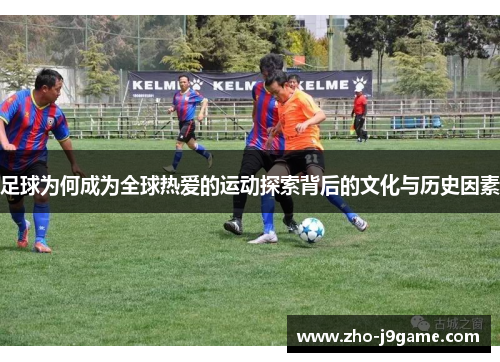 足球为何成为全球热爱的运动探索背后的文化与历史因素 足球为何成为全球热爱的运动探索背后的文化与历史因素