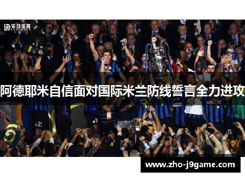 阿德耶米自信面对国际米兰防线誓言全力进攻 阿德耶米自信面对国际米兰防线誓言全力进攻