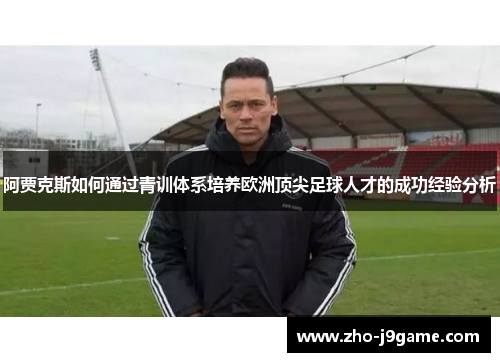 阿贾克斯如何通过青训体系培养欧洲顶尖足球人才的成功经验分析 阿贾克斯如何通过青训体系培养欧洲顶尖足球人才的成功经验分析