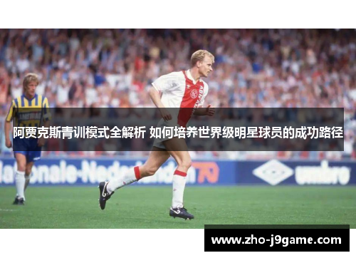 阿贾克斯青训模式全解析 如何培养世界级明星球员的成功路径 阿贾克斯青训模式全解析 如何培养世界级明星球员的成功路径
