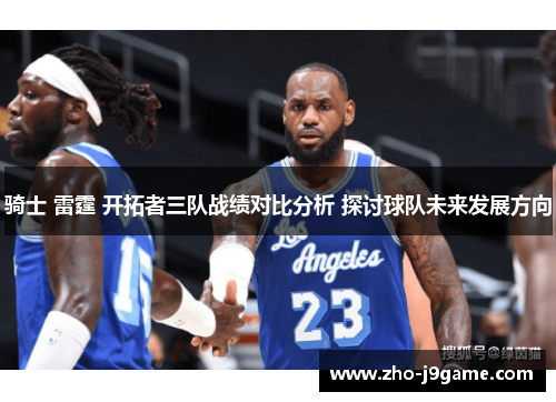 骑士 雷霆 开拓者三队战绩对比分析 探讨球队未来发展方向