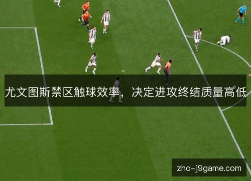 尤文图斯禁区触球效率，决定进攻终结质量高低