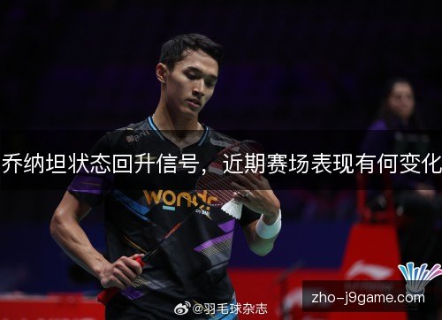 乔纳坦状态回升信号,近期赛场表现有何变化 乔纳坦状态回升信号,近期赛场表现有何变化