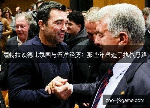 蒙特拉谈德比氛围与留洋经历：那些年塑造了执教思路